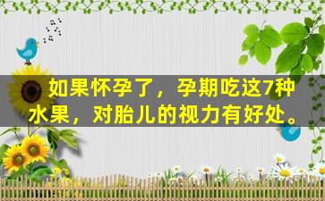 如果怀孕了，孕期吃这7种水果，对胎儿的视力有好处。