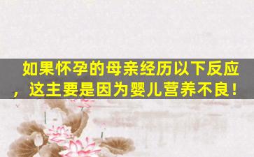 如果怀孕的母亲经历以下反应，这主要是因为婴儿营养不良！