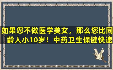 如果您不做医学美女，那么您比同龄人小10岁！中药卫生保健快速收集