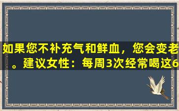 如果您不补充气和鲜血，您会变老。建议女性：每周3次经常喝这6汤，并用足够的气和血液睡眠。