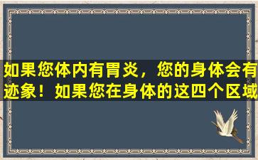 如果您体内有胃炎，您的身体会有迹象！如果您在身体的这四个区域中感到不适，则必须注意它！