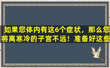 如果您体内有这6个症状，那么您将离寒冷的子宫不远！准备好这些温暖的蛋ust