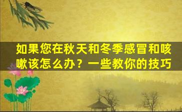 如果您在秋天和冬季感冒和咳嗽该怎么办？一些教你的技巧