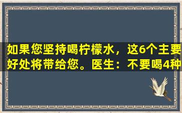 如果您坚持喝柠檬水，这6个主要好处将带给您。医生：不要喝4种类型的人，可能会损害您的身体！