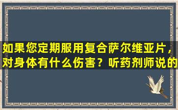 如果您定期服用复合萨尔维亚片，对身体有什么伤害？听药剂师说的话
