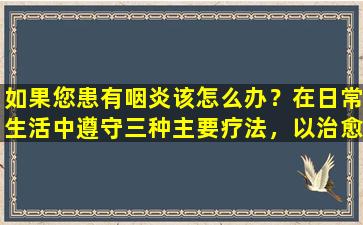 如果您患有咽炎该怎么办？在日常生活中遵守三种主要疗法，以治愈咽炎两倍的结果是一半