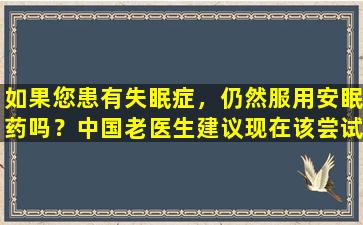 如果您患有失眠症，仍然服用安眠药吗？中国老医生建议现在该尝试中国专利医学了！