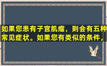 如果您患有子宫肌瘤，则会有五种常见症状。如果您有类似的条件，请及时寻求治疗！