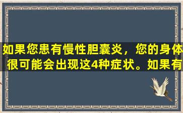 如果您患有慢性胆囊炎，您的身体很可能会出现这4种症状。如果有它们，则需要尽快对待它们！