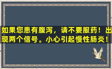 如果您患有腹泻，请不要服药！出现两个信号。小心引起慢性肠炎！