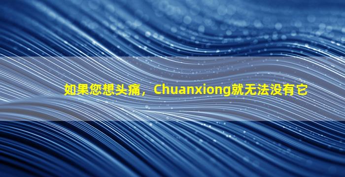 如果您想头痛，Chuanxiong就无法没有它
