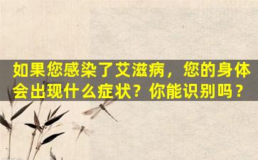 如果您感染了艾滋病，您的身体会出现什么症状？你能识别吗？