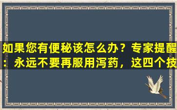 如果您有便秘该怎么办？专家提醒：永远不要再服用泻药，这四个技巧将帮助您变得光滑