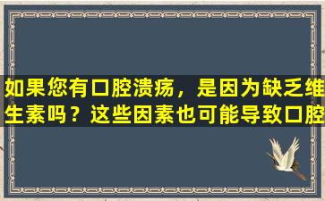 如果您有口腔溃疡，是因为缺乏维生素吗？这些因素也可能导致口腔溃疡