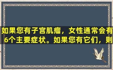如果您有子宫肌瘤，女性通常会有6个主要症状。如果您有它们，则需要及时寻求医疗。