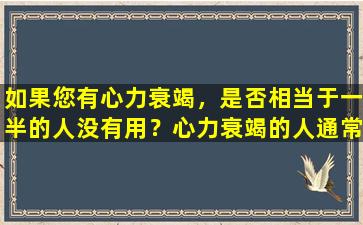 如果您有心力衰竭，是否相当于一半的人没有用？心力衰竭的人通常有5种身体症状，提醒您滋养您的心脏