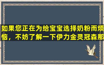 如果您正在为给宝宝选择奶粉而烦恼，不妨了解一下伊力金灵冠森那木奶粉怎么样？