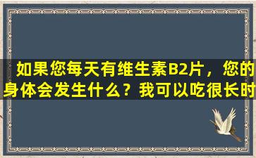如果您每天有维生素B2片，您的身体会发生什么？我可以吃很长时间吗？医生会告诉你答案