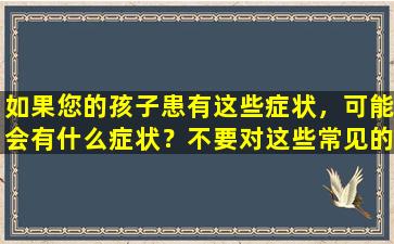 如果您的孩子患有这些症状，可能会有什么症状？不要对这些常见的误解感到困惑