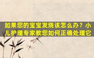 如果您的宝宝发烧该怎么办？小儿护理专家教您如何正确处理它