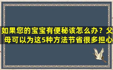 如果您的宝宝有便秘该怎么办？父母可以为这5种方法节省很多担心