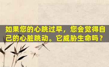 如果您的心跳过早，您会觉得自己的心脏跳动。它威胁生命吗？