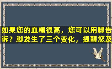 如果您的血糖很高，您可以用脚告诉？脚发生了三个变化，提醒您及时减少糖