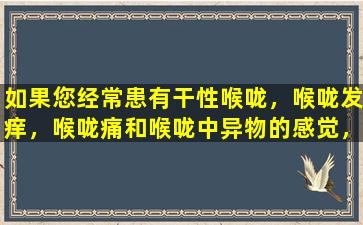 如果您经常患有干性喉咙，喉咙发痒，喉咙痛和喉咙中异物的感觉，请收集这5种中国专利药物：