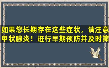 如果您长期存在这些症状，请注意甲状腺炎！进行早期预防并及时筛选！