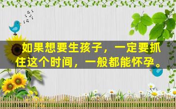 如果想要生孩子，一定要抓住这个时间，一般都能怀孕。