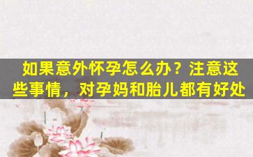 如果意外怀孕怎么办？注意这些事情，对孕妈和胎儿都有好处