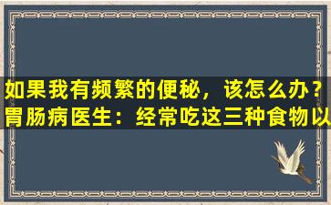 如果我有频繁的便秘，该怎么办？胃肠病医生：经常吃这三种食物以快速泻药，比泻药更好