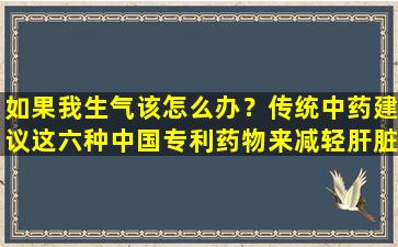 如果我生气该怎么办？传统中药建议这六种中国专利药物来减轻肝脏并缓解抑郁症，以帮助您轻松减少火！