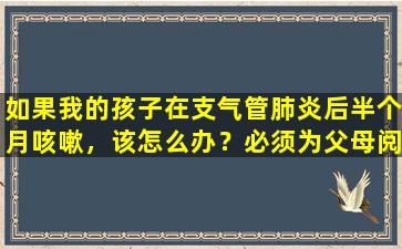 如果我的孩子在支气管肺炎后半个月咳嗽，该怎么办？必须为父母阅读！