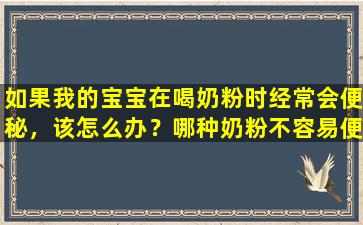 如果我的宝宝在喝奶粉时经常会便秘，该怎么办？哪种奶粉不容易便秘？