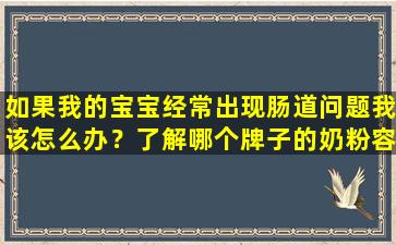 如果我的宝宝经常出现肠道问题我该怎么办？了解哪个牌子的奶粉容易吸收消化很重要