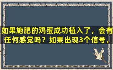如果施肥的鸡蛋成功植入了，会有任何感觉吗？如果出现3个信号，则意味着“良好的怀孕即将到来”