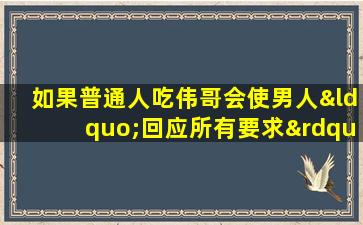 如果普通人吃伟哥会使男人“回应所有要求”会发生什么？会上瘾吗？