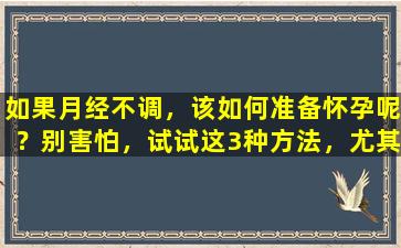 如果月经不调，该如何准备怀孕呢？别害怕，试试这3种方法，尤其是第3种非常有用