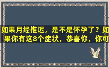 如果月经推迟，是不是怀孕了？如果你有这8个症状，恭喜你，你可能“中彩票了”