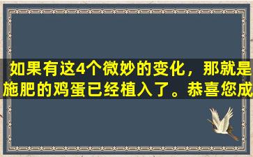 如果有这4个微妙的变化，那就是施肥的鸡蛋已经植入了。恭喜您成功的怀孕准备