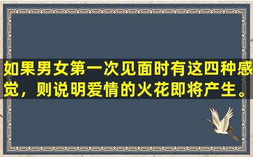如果男女第一次见面时有这四种感觉，则说明爱情的火花即将产生。