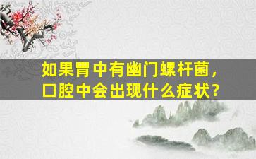 如果胃中有幽门螺杆菌，口腔中会出现什么症状？
