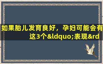 如果胎儿发育良好，孕妇可能会有这3个“表现”。如果你拥有它们，恭喜你。