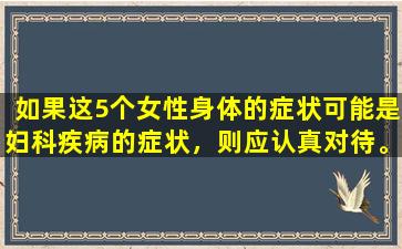 如果这5个女性身体的症状可能是妇科疾病的症状，则应认真对待。