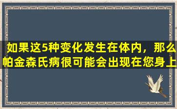如果这5种变化发生在体内，那么帕金森氏病很可能会出现在您身上。当心
