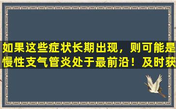 如果这些症状长期出现，则可能是慢性支气管炎处于最前沿！及时获得医疗治疗