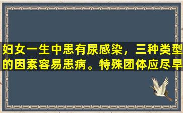 妇女一生中患有尿感染，三种类型的因素容易患病。特殊团体应尽早预防