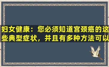 妇女健康：您必须知道宫颈癌的这些典型症状，并且有多种方法可以防止它们
