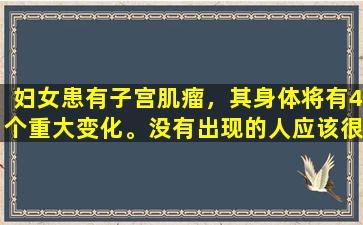 妇女患有子宫肌瘤，其身体将有4个重大变化。没有出现的人应该很高兴